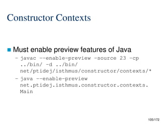 105/172
Constructor Contexts
 Must enable preview features of Java
– javac --enable-preview -source 23 -cp
../bin/ -d ../bin/
net/ptidej/isthmus/constructor/contexts/*
– java --enable-preview
net.ptidej.isthmus.constructor.contexts.
Main
 