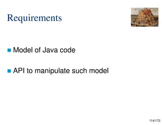 114/172
Requirements
 Model of Java code
 API to manipulate such model

 