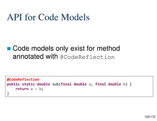 125/172
API for Code Models
 Code models only exist for method
annotated with @CodeReflection
@CodeReflection
public static double sub(final double a, final double b) {
return a - b;
}
 