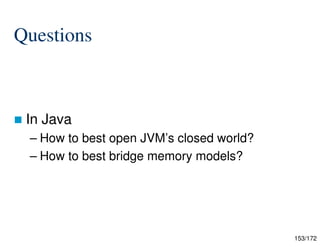 153/172
Questions
 In Java
– How to best open JVM’s closed world?
– How to best bridge memory models?
 