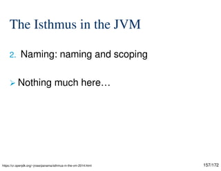157/172
The Isthmus in the JVM
2. Naming: naming and scoping
 Nothing much here…
https://cr.openjdk.org/~jrose/panama/isthmus-in-the-vm-2014.html
 