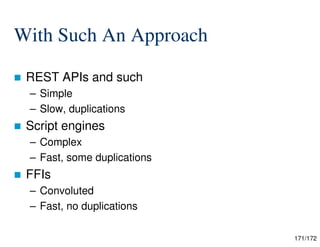 171/172
With Such An Approach
 REST APIs and such
– Simple
– Slow, duplications
 Script engines
– Complex
– Fast, some duplications
 FFIs
– Convoluted
– Fast, no duplications
 