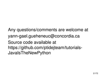 2/172
Any questions/comments are welcome at
yann-gael.gueheneuc@concordia.ca
Source code available at
https://github.com/ptidejteam/tutorials-
JavaIsTheNewPython
 