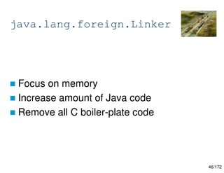 46/172
java.lang.foreign.Linker
 Focus on memory
 Increase amount of Java code
 Remove all C boiler-plate code
 