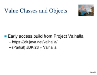 56/172
Value Classes and Objects
 Early access build from Project Valhalla
– https://jdk.java.net/valhalla/
– (Partial) JDK 23 + Valhalla
 