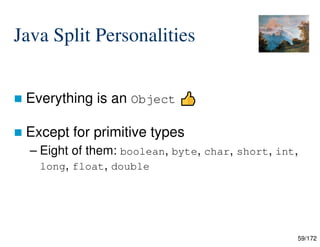 59/172
Java Split Personalities
 Everything is an Object
 Except for primitive types
– Eight of them: boolean, byte, char, short, int,
long, float, double

 