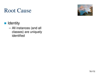 76/172
Root Cause
 Identity
– All instances (and all
classes) are uniquely
identified
 