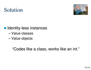 79/172
Solution
 Identity-less instances
– Value classes
– Value objects
“Codes like a class, works like an int.”
 
