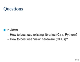 8/172
Questions
 In Java
– How to best use existing libraries (C++, Python)?
– How to best use “new” hardware (GPUs)?
 
