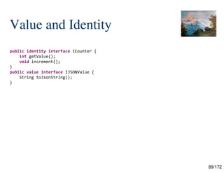 89/172
Value and Identity
public identity interface ICounter {
int getValue();
void increment();
}
public value interface IJSONValue {
String toJsonString();
}
 