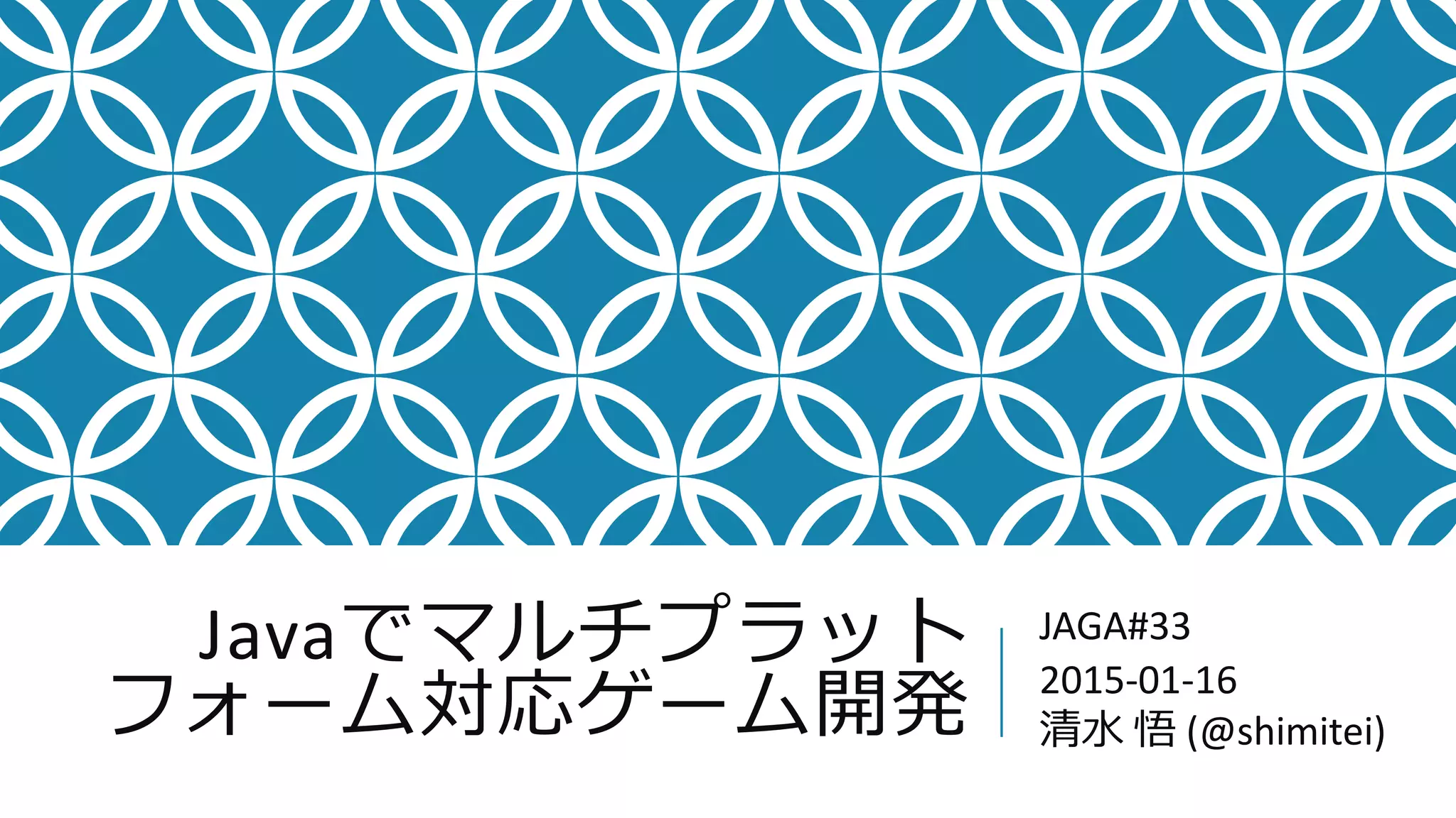 Javaでマルチプラット
フォーム対応ゲーム開発
JAGA#33
2015-01-16
清水 悟 (@shimitei)
 
