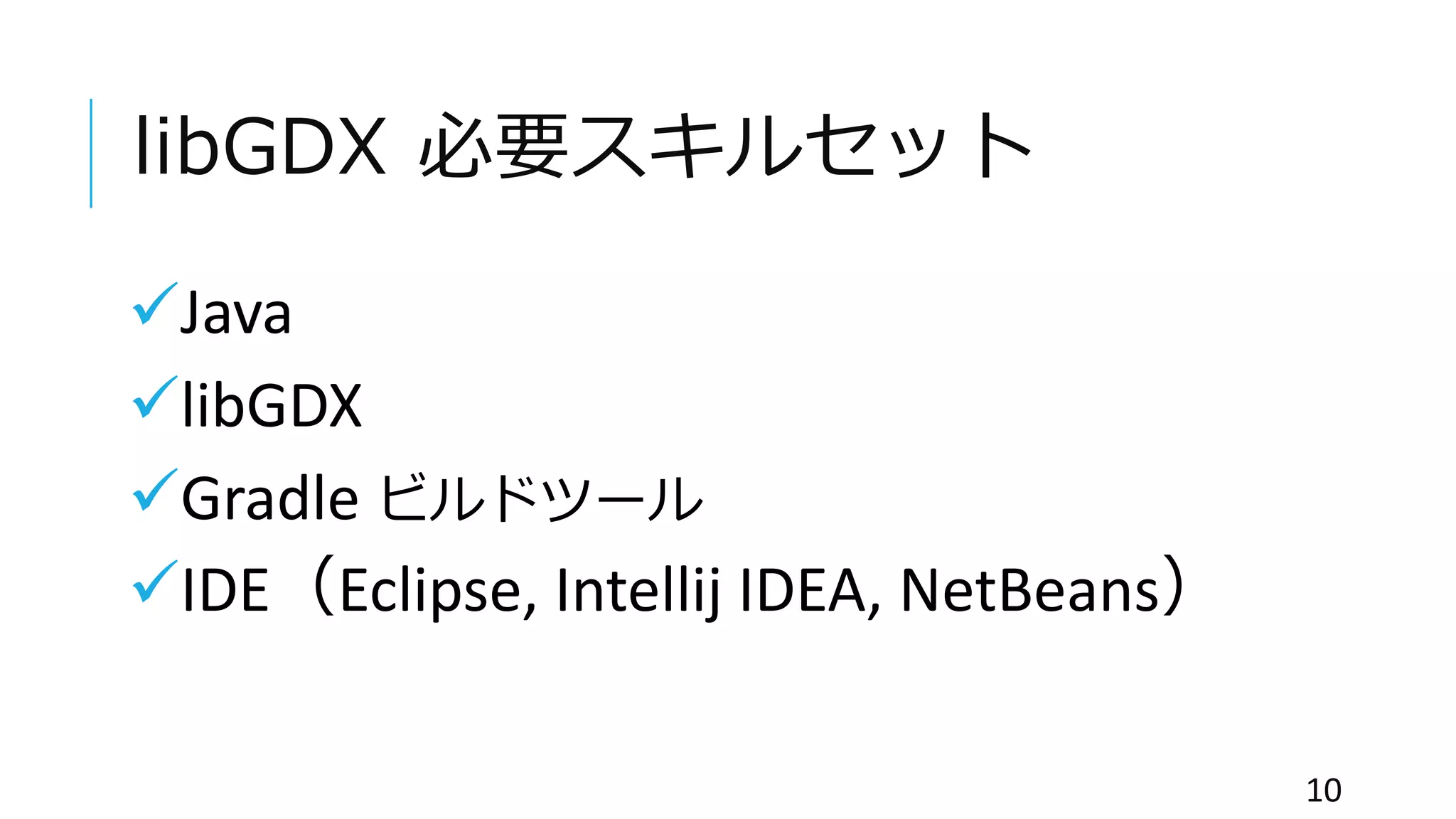 libGDX 必要スキルセット
Java
libGDX
Gradle ビルドツール
IDE（Eclipse, Intellij IDEA, NetBeans）
10
 