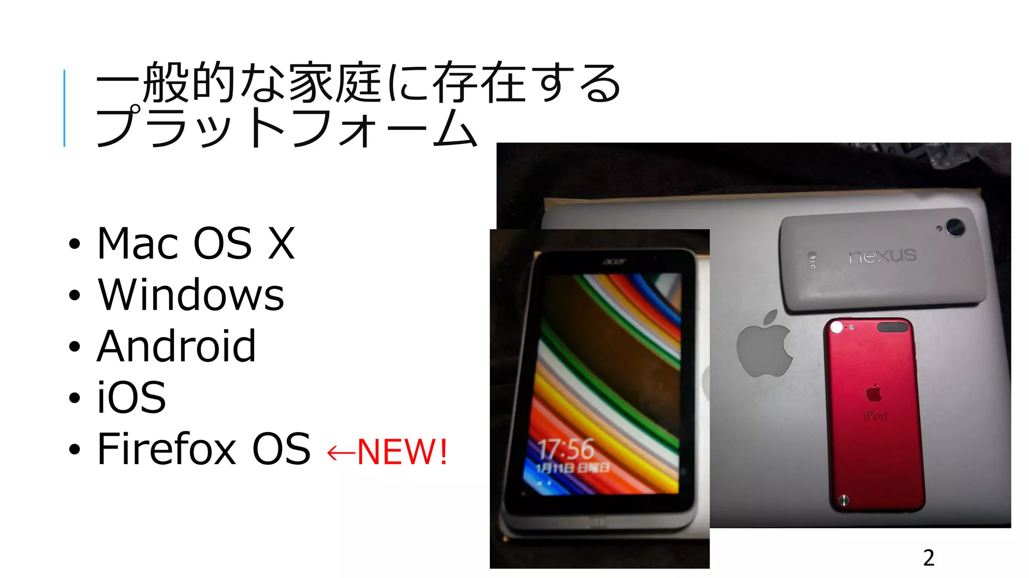 一般的な家庭に存在する
プラットフォーム
• Mac OS X
• Windows
• Android
• iOS
• Firefox OS ←NEW!
2
 