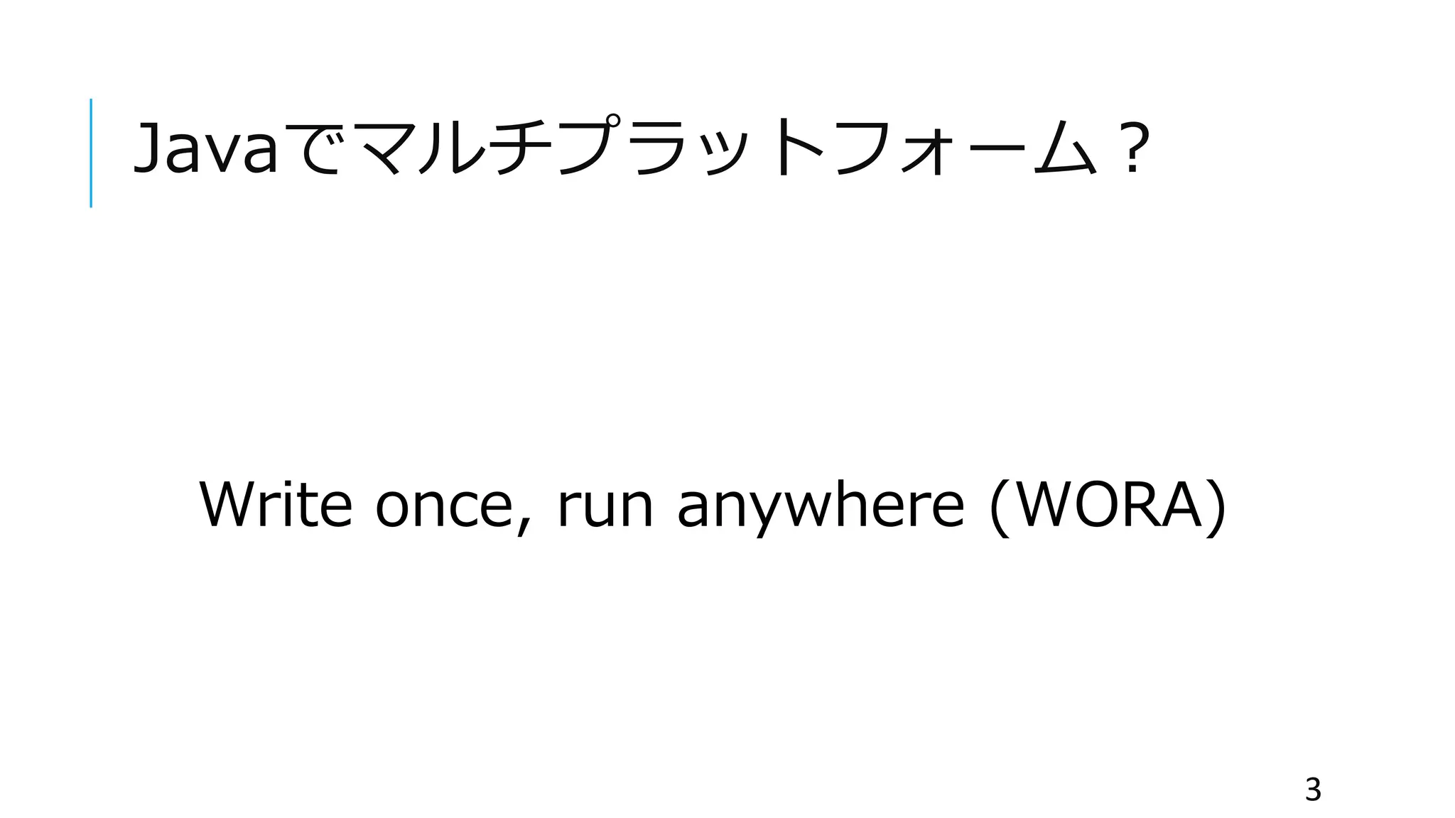 Javaでマルチプラットフォーム？
Write once, run anywhere (WORA)
3
 