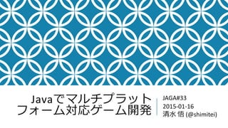 Javaでマルチプラット
フォーム対応ゲーム開発
JAGA#33
2015-01-16
清水 悟 (@shimitei)
 