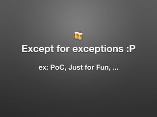 🍻
Except for exceptions :P
ex: PoC, Just for Fun, ...
 