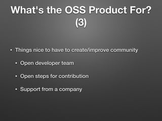 What's the OSS Product For?
(3)
• Things nice to have to create/improve community
• Open developer team
• Open steps for contribution
• Support from a company
 