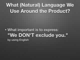 What (Natural) Language We
Use Around the Product?
• What important is to express: 
"We DON'T exclude you." 
by using English
 