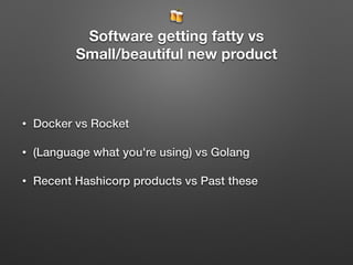 🍻
Software getting fatty vs
Small/beautiful new product
• Docker vs Rocket
• (Language what you're using) vs Golang
• Recent Hashicorp products vs Past these
 