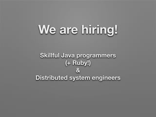We are hiring!
Skillful Java programmers
(+ Ruby!)
&
Distributed system engineers
 