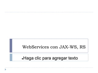 WebServices con JAX-WS, RS

   Haga clic para agregar texto
 
