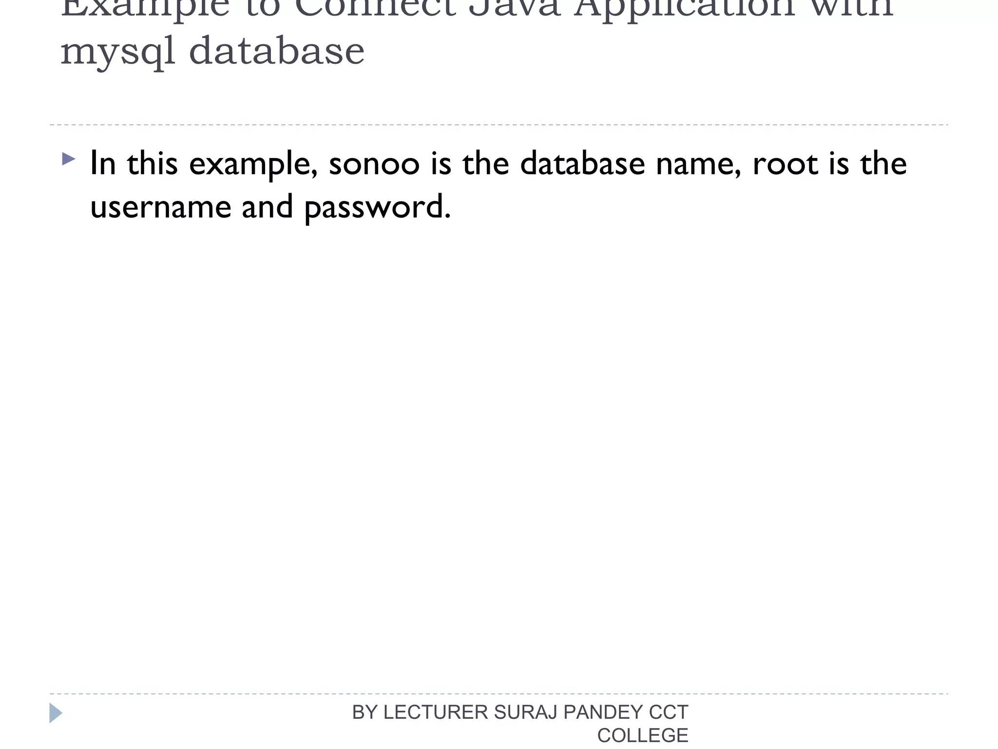 Example to Connect Java Application with
mysql database
 In this example, sonoo is the database name, root is the
username and password.
BY LECTURER SURAJ PANDEY CCT
COLLEGE
 