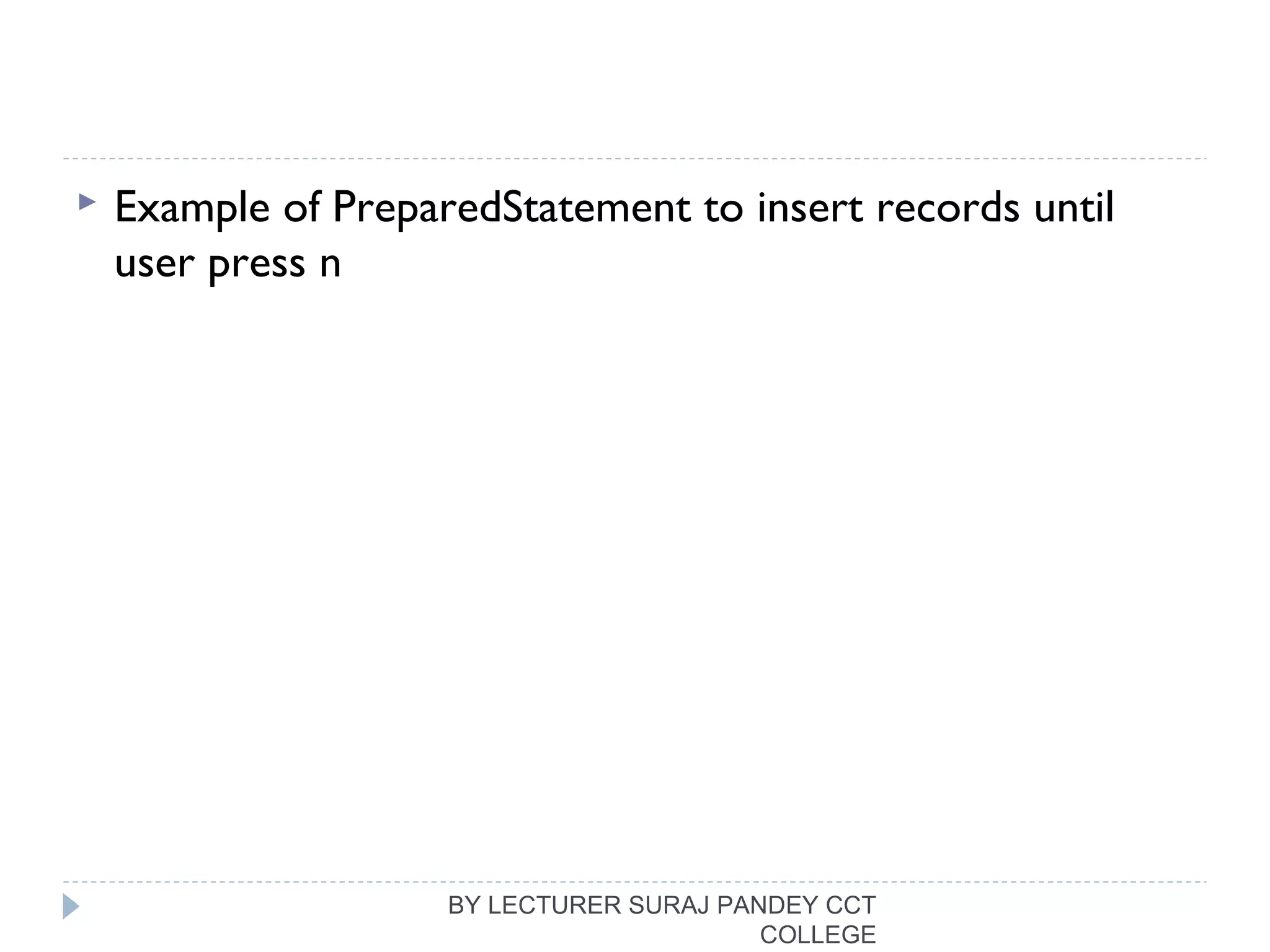  Example of PreparedStatement to insert records until
user press n
BY LECTURER SURAJ PANDEY CCT
COLLEGE
 