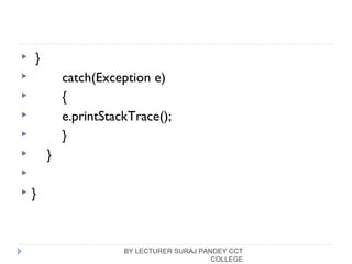  }
 catch(Exception e)
 {
 e.printStackTrace();
 }
 }

 }
BY LECTURER SURAJ PANDEY CCT
COLLEGE
 