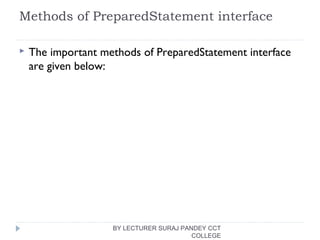Methods of PreparedStatement interface
 The important methods of PreparedStatement interface
are given below:
BY LECTURER SURAJ PANDEY CCT
COLLEGE
 