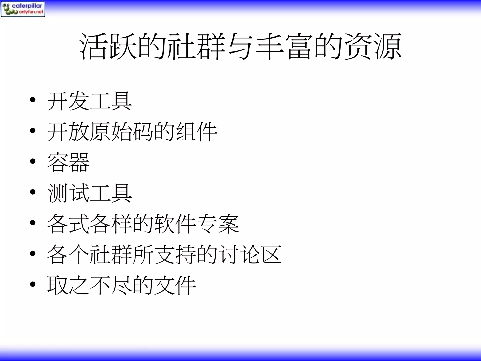 活跃的社群与丰富的资源 • 开发工具 • 开放原始码的组件 • 容器 • 测试工具 • 各式各样的软件专案 • 各个社群所支持的讨论区 • 取之不尽的文件 