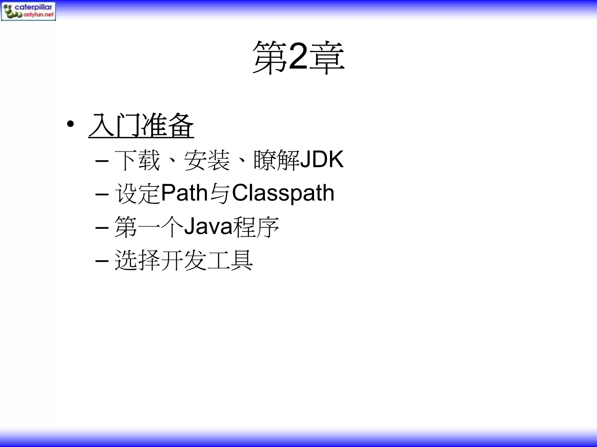 第2章 • 入门准备 – 下载、安装、瞭解JDK – 设定Path与Classpath – 第一个Java程序 – 选择开发工具 