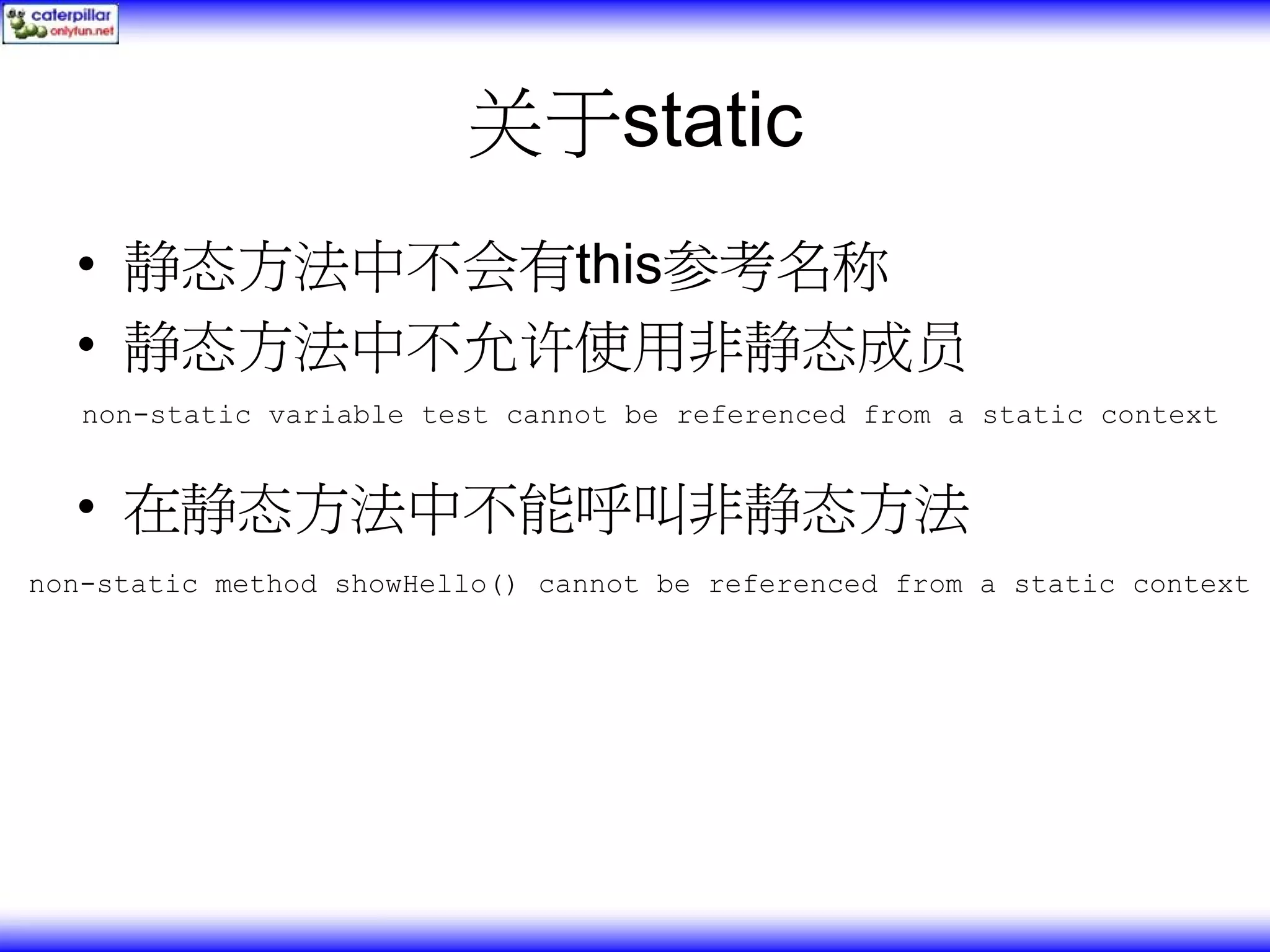 关于static • 静态方法中不会有this参考名称 • 静态方法中不允许使用非静态成员 non-static variable test cannot be referenced from a static context • 在静态方法中不能呼叫非静态方法 non-static method showHello() cannot be referenced from a static context 