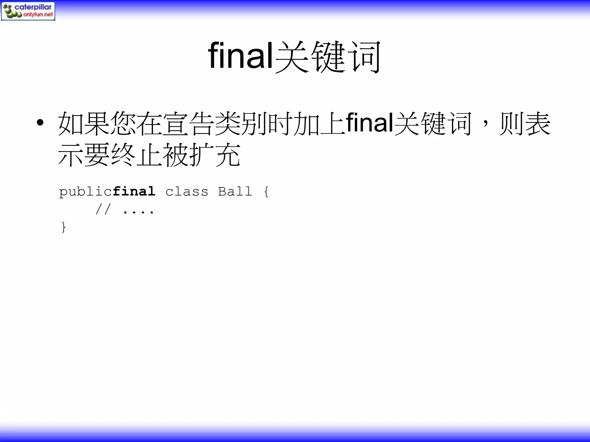 final关键词 • 如果您在宣告类别时加上final关键词，则表 示要终止被扩充 publicfinal class Ball { // .... } 