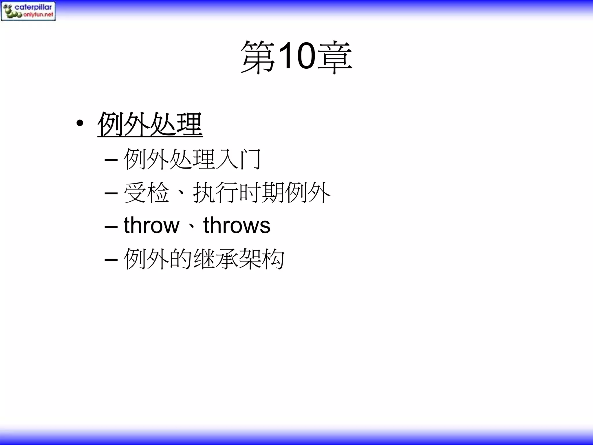 第10章 • 例外处理 – 例外处理入门 – 受检、执行时期例外 – throw、throws – 例外的继承架构 