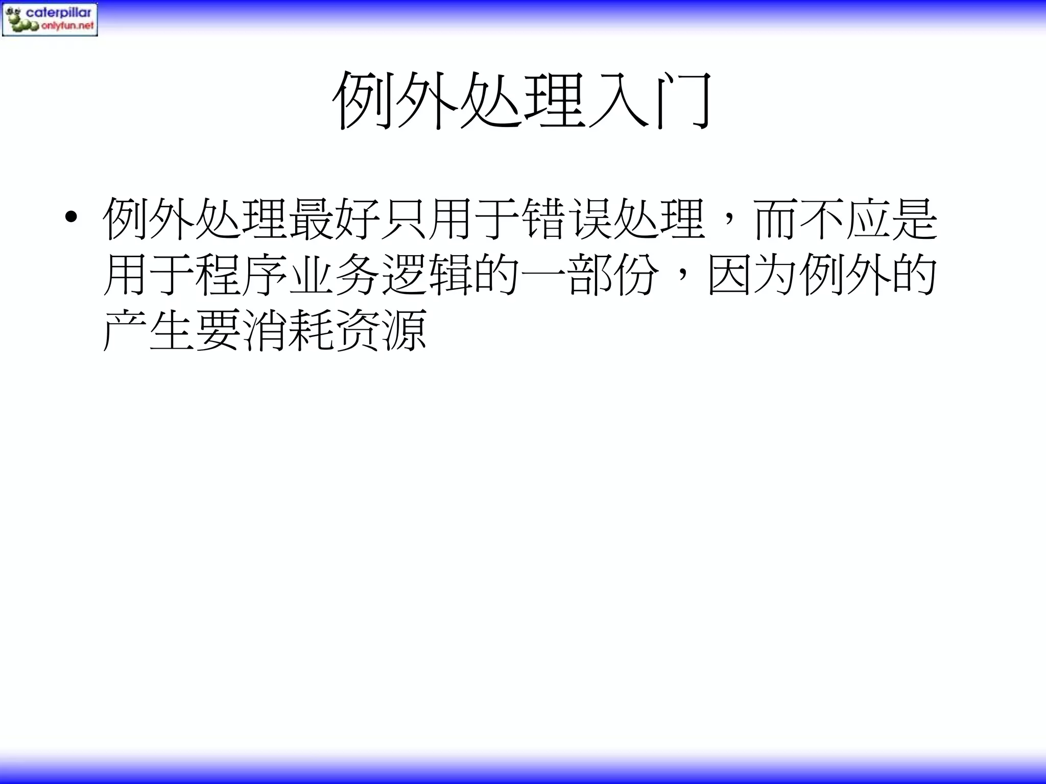 例外处理入门 • 例外处理最好只用于错误处理，而不应是 用于程序业务逻辑的一部份，因为例外的 产生要消耗资源 