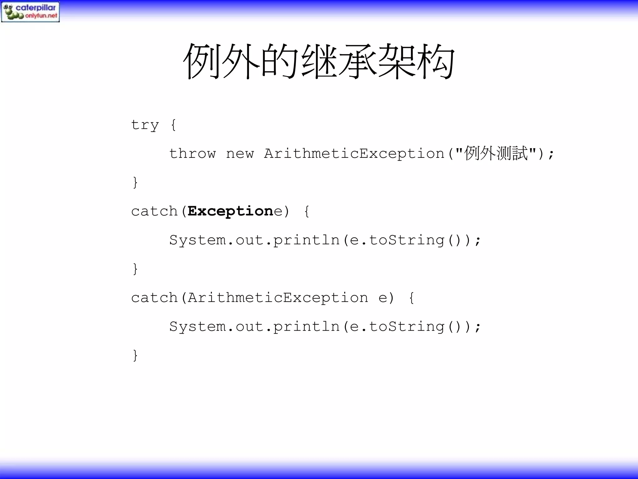例外的继承架构 try { throw new ArithmeticException("例外测試"); } catch(Exceptione) { System.out.println(e.toString()); } catch(ArithmeticException e) { System.out.println(e.toString()); } 