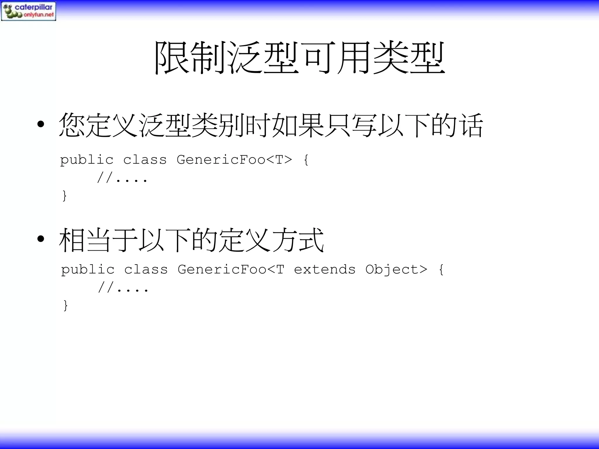 限制泛型可用类型 • 您定义泛型类别时如果只写以下的话 public class GenericFoo<T> { //.... } • 相当于以下的定义方式 public class GenericFoo<T extends Object> { //.... } 