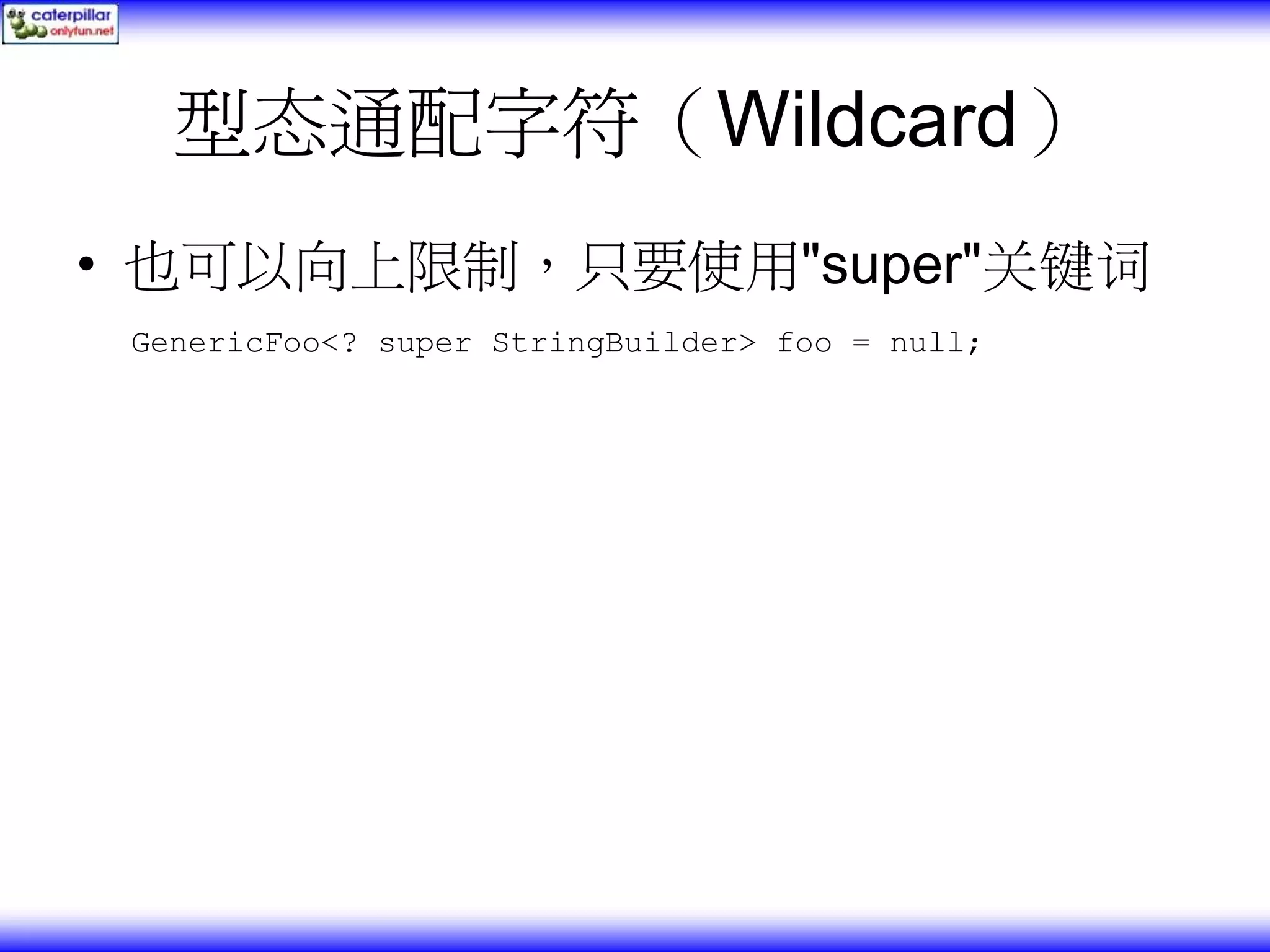 型态通配字符（Wildcard） • 也可以向上限制，只要使用"super"关键词 GenericFoo<? super StringBuilder> foo = null; 