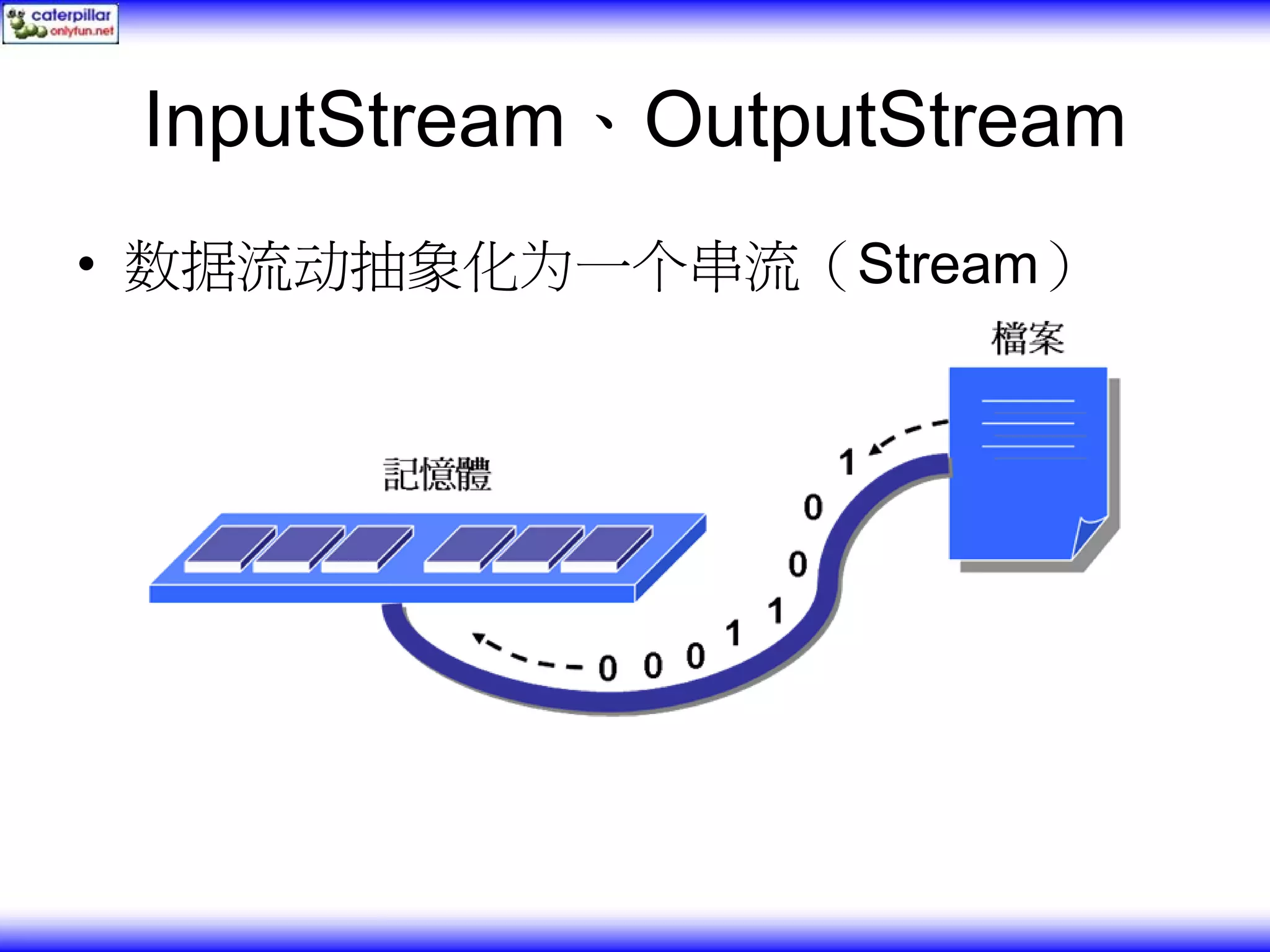 InputStream、OutputStream • 数据流动抽象化为一个串流（Stream） 