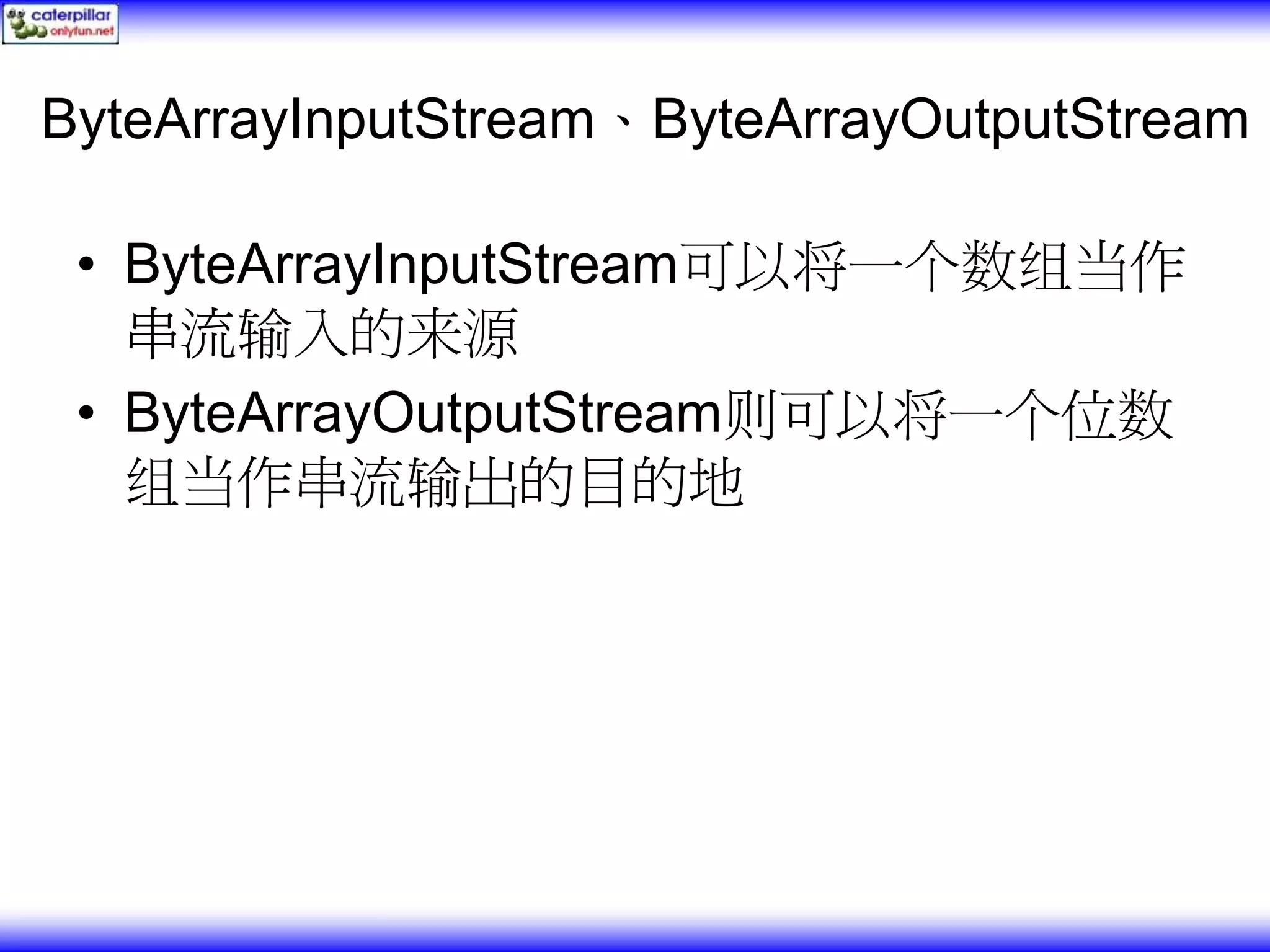 ByteArrayInputStream、ByteArrayOutputStream • ByteArrayInputStream可以将一个数组当作 串流输入的来源 • ByteArrayOutputStream则可以将一个位数 组当作串流输出的目的地 