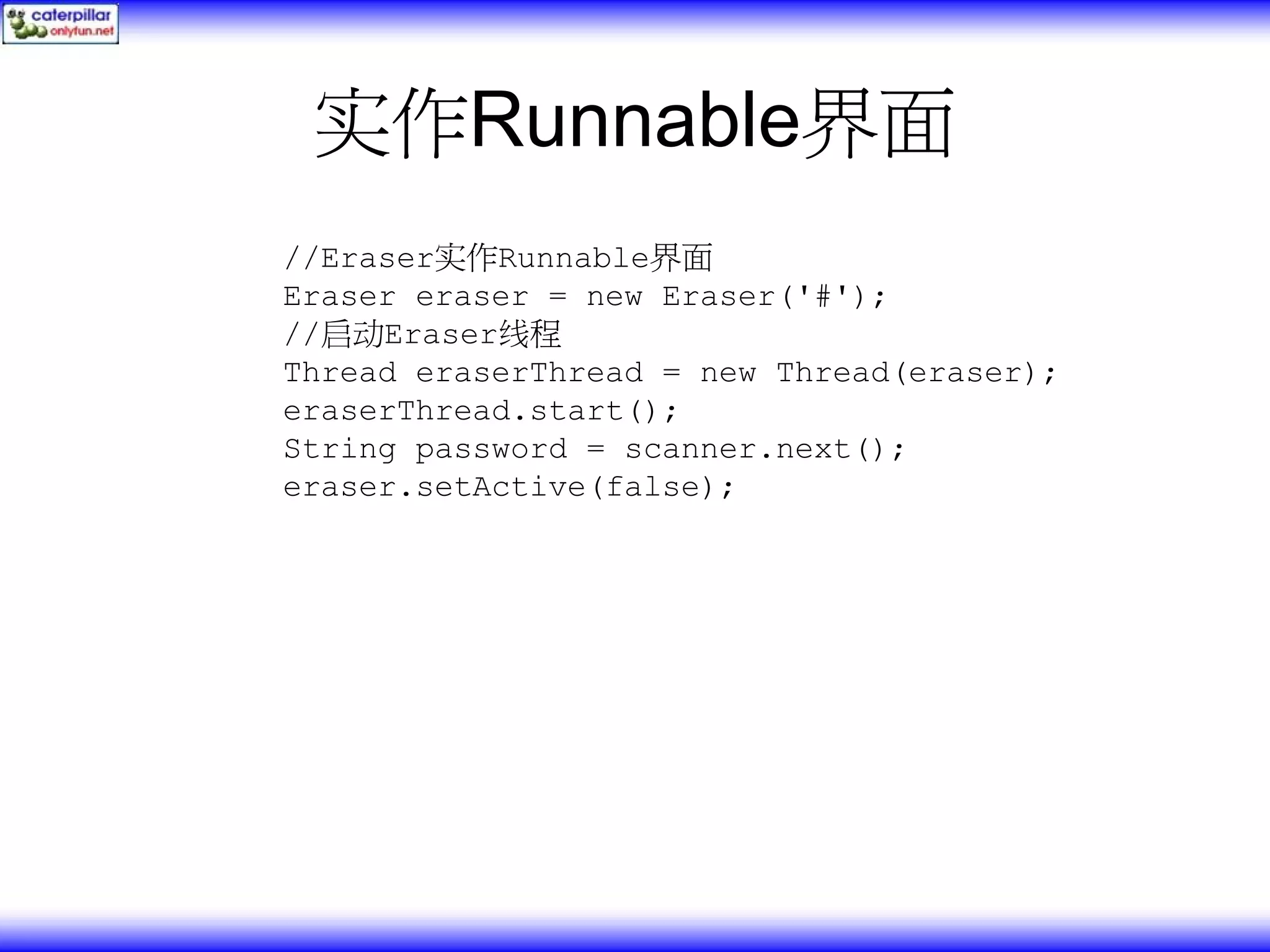 实作Runnable界面 //Eraser实作Runnable界面 Eraser eraser = new Eraser('#'); //启动Eraser线程 Thread eraserThread = new Thread(eraser); eraserThread.start(); String password = scanner.next(); eraser.setActive(false); 