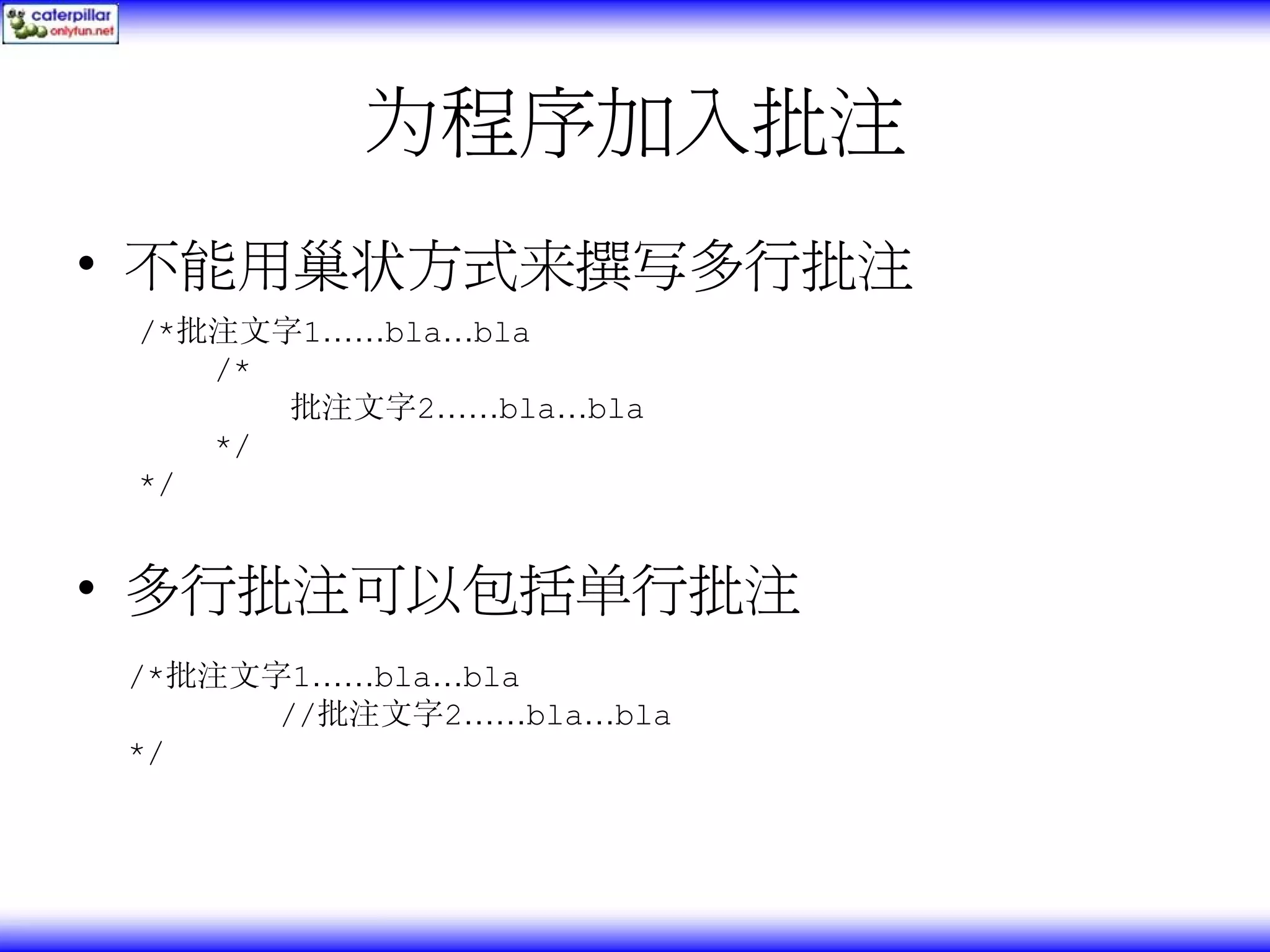 为程序加入批注 • 不能用巢状方式来撰写多行批注 /*批注文字1……bla…bla /* 批注文字2……bla…bla */ */ • 多行批注可以包括单行批注 /*批注文字1……bla…bla //批注文字2……bla…bla */ 