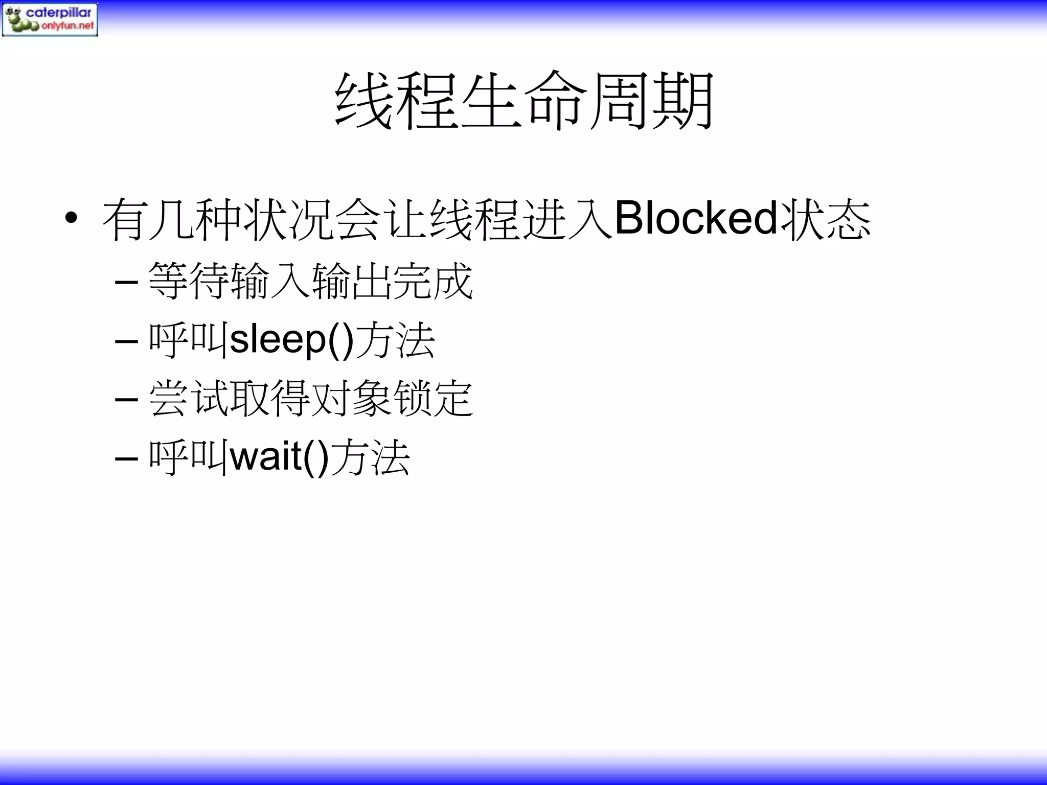 线程生命周期 • 有几种状况会让线程进入Blocked状态 – 等待输入输出完成 – 呼叫sleep()方法 – 尝试取得对象锁定 – 呼叫wait()方法 