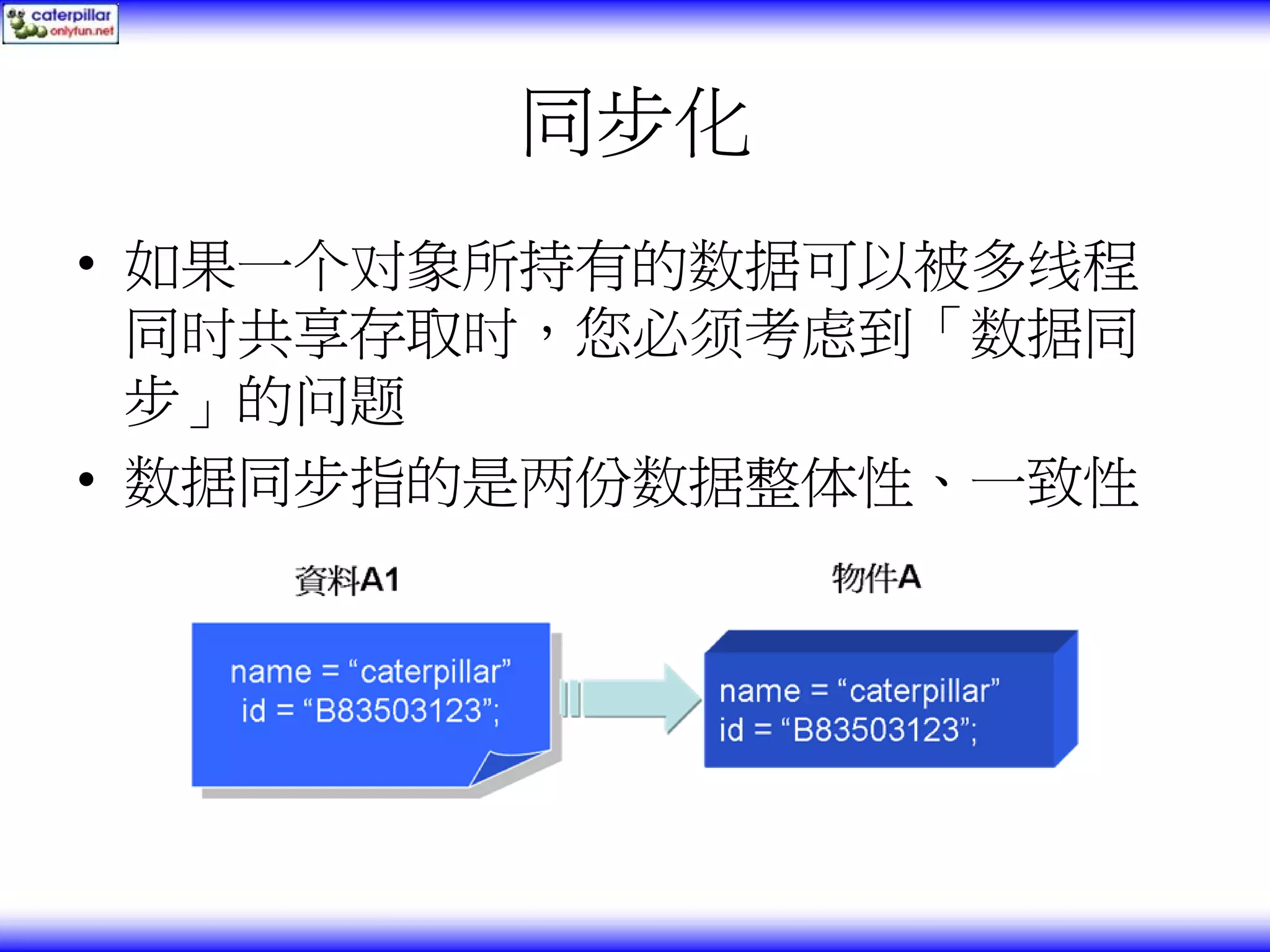 同步化 • 如果一个对象所持有的数据可以被多线程 同时共享存取时，您必须考虑到「数据同 步」的问题 • 数据同步指的是两份数据整体性、一致性 