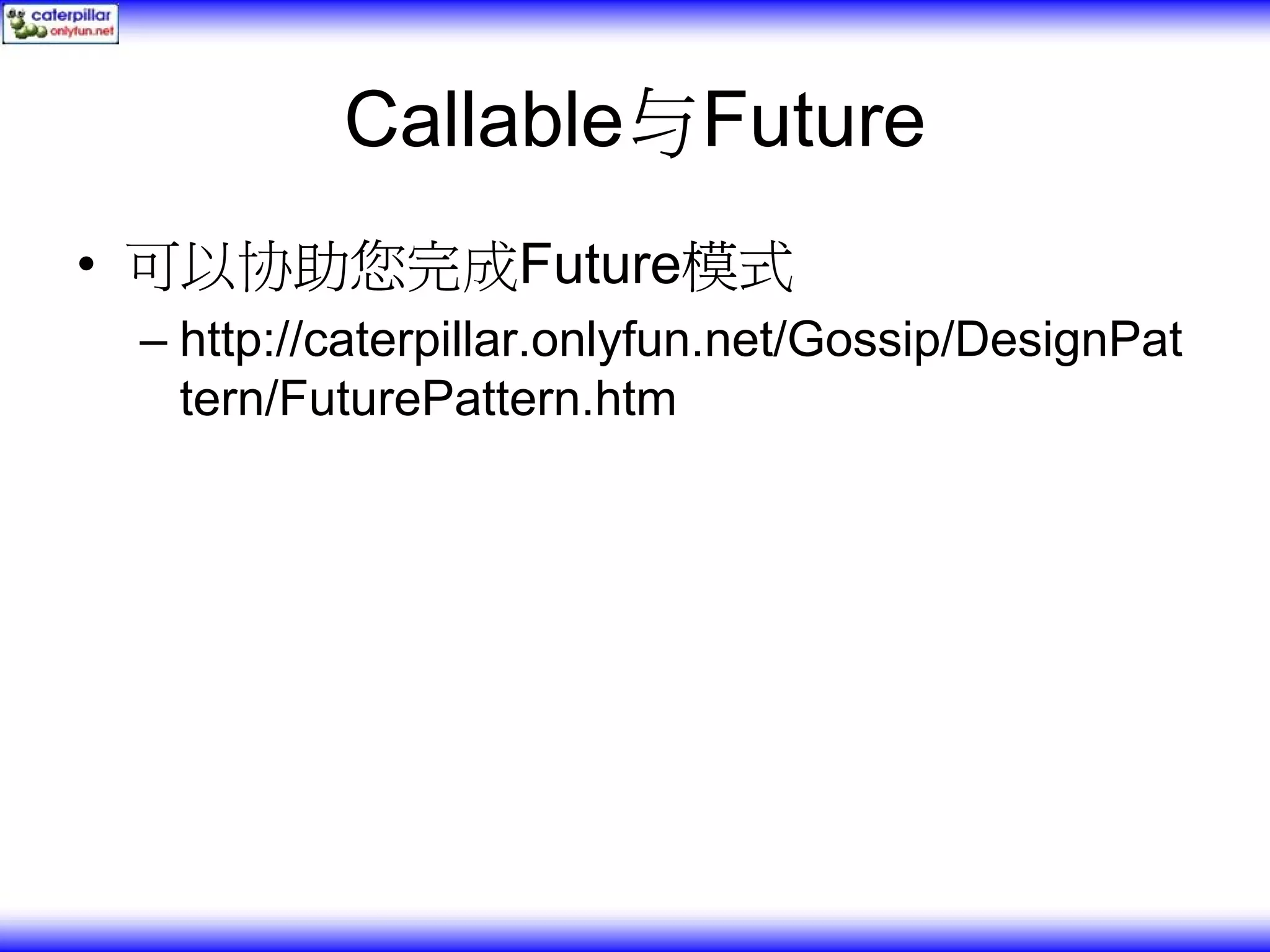 Callable与Future • 可以协助您完成Future模式 – http://caterpillar.onlyfun.net/Gossip/DesignPat tern/FuturePattern.htm 
