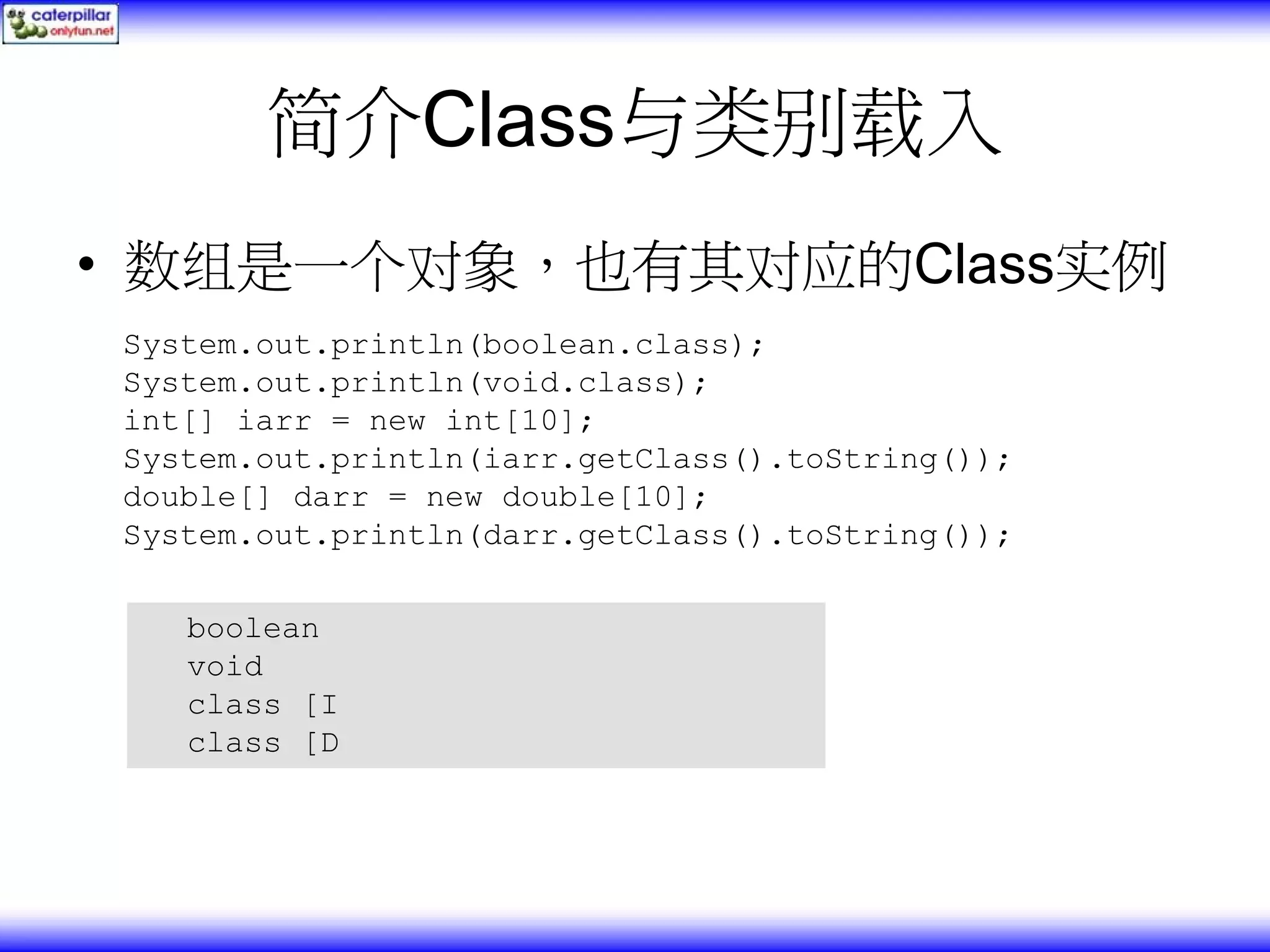 简介Class与类别载入 • 数组是一个对象，也有其对应的Class实例 System.out.println(boolean.class); System.out.println(void.class); int[] iarr = new int[10]; System.out.println(iarr.getClass().toString()); double[] darr = new double[10]; System.out.println(darr.getClass().toString()); boolean void class [I class [D 