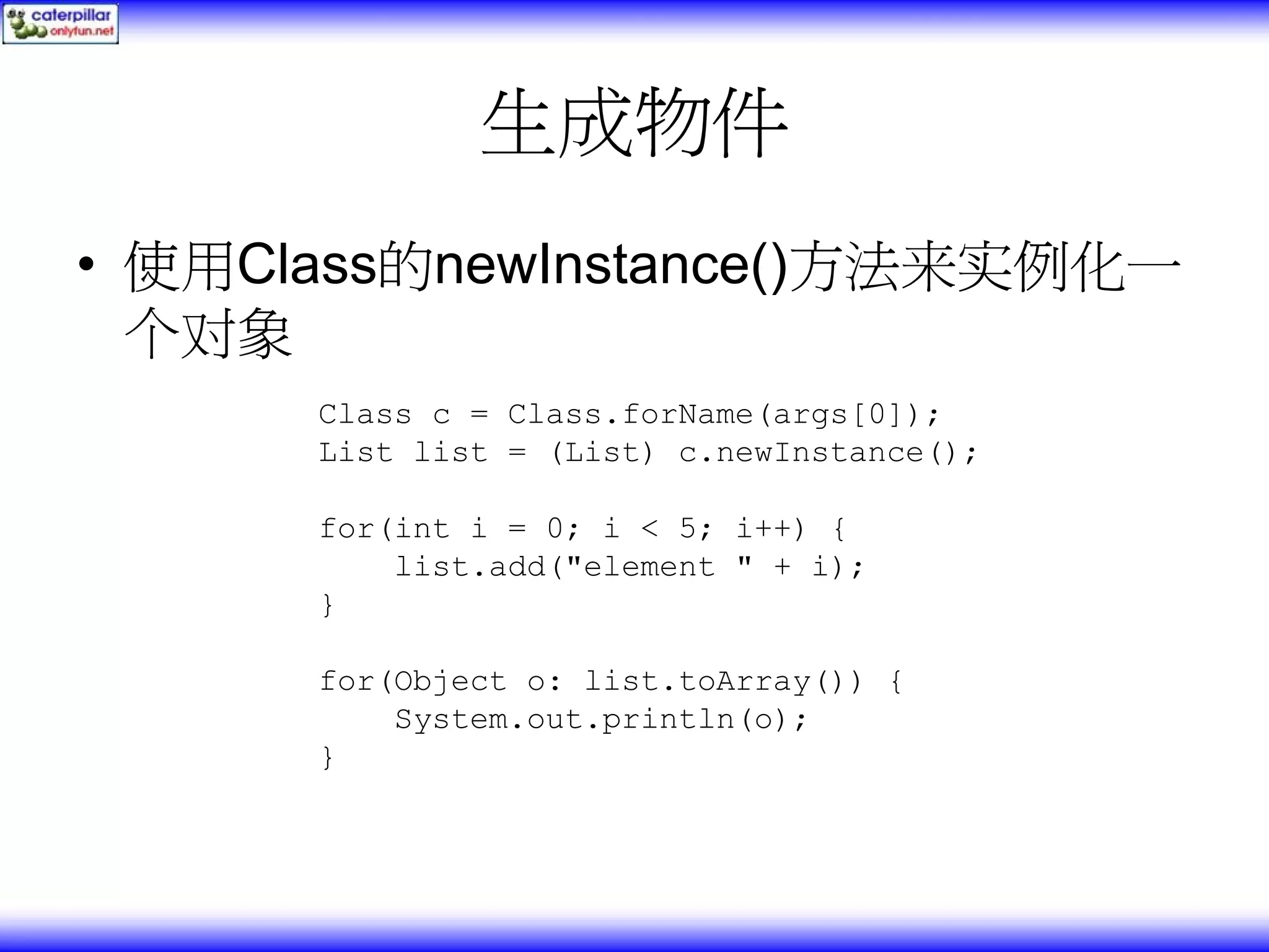 生成物件 • 使用Class的newInstance()方法来实例化一 个对象 Class c = Class.forName(args[0]); List list = (List) c.newInstance(); for(int i = 0; i < 5; i++) { list.add("element " + i); } for(Object o: list.toArray()) { System.out.println(o); } 