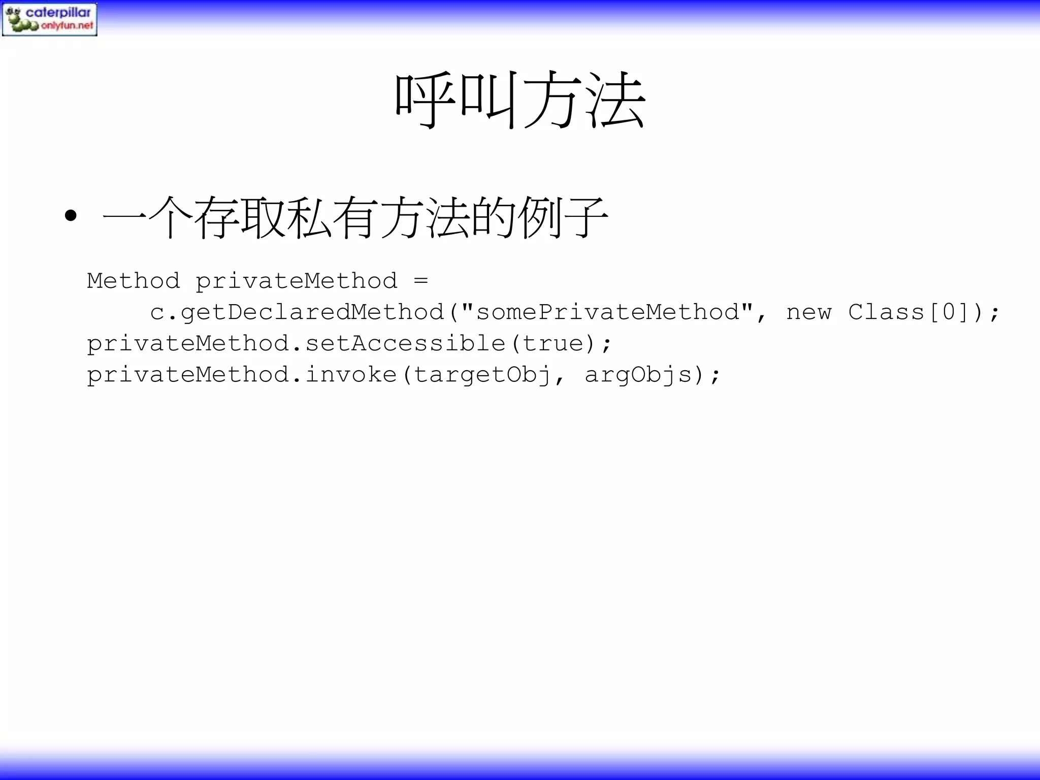 呼叫方法 • 一个存取私有方法的例子 Method privateMethod = c.getDeclaredMethod("somePrivateMethod", new Class[0]); privateMethod.setAccessible(true); privateMethod.invoke(targetObj, argObjs); 