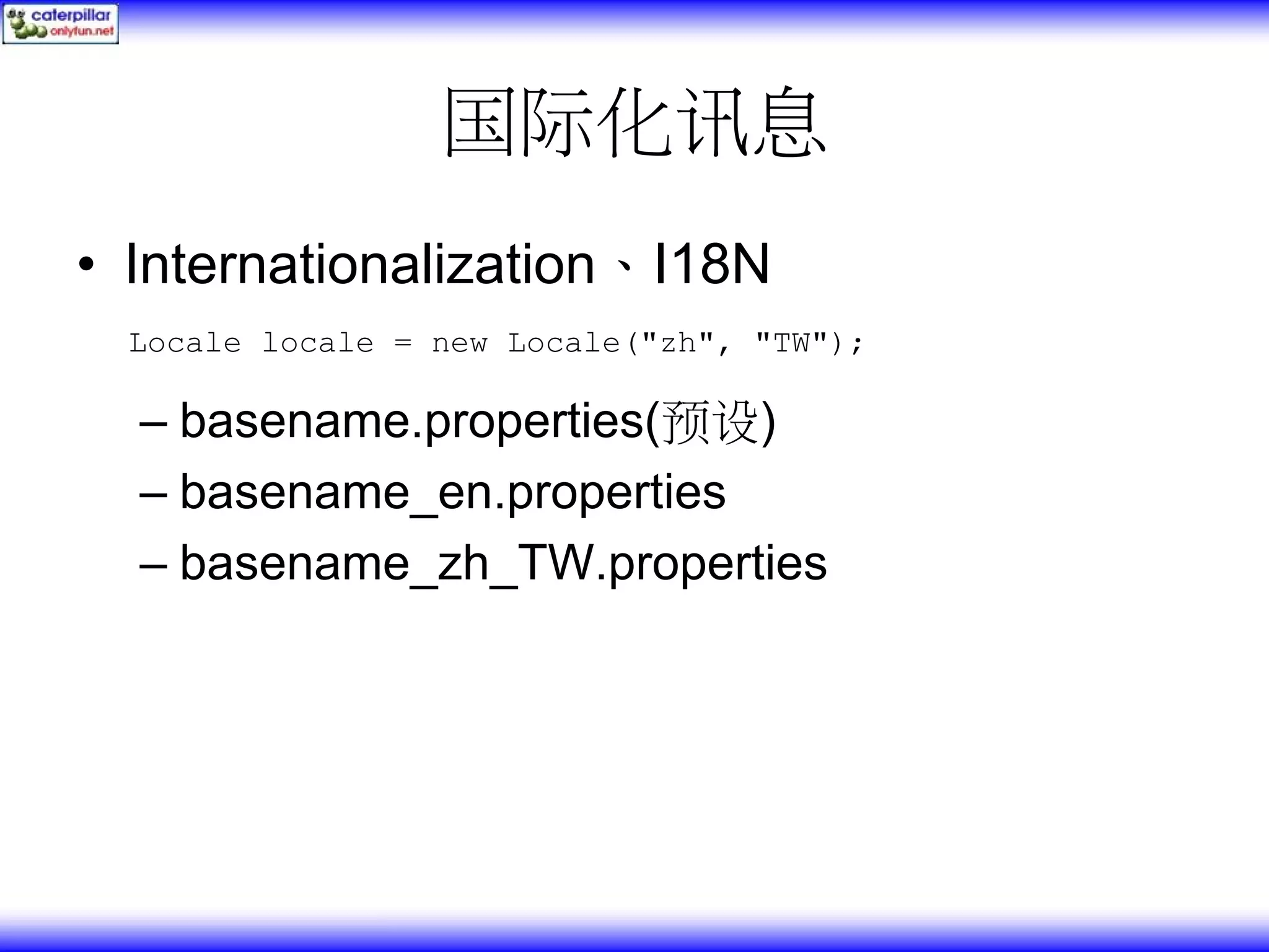 国际化讯息 • Internationalization、I18N Locale locale = new Locale("zh", "TW"); – basename.properties(预设) – basename_en.properties – basename_zh_TW.properties 