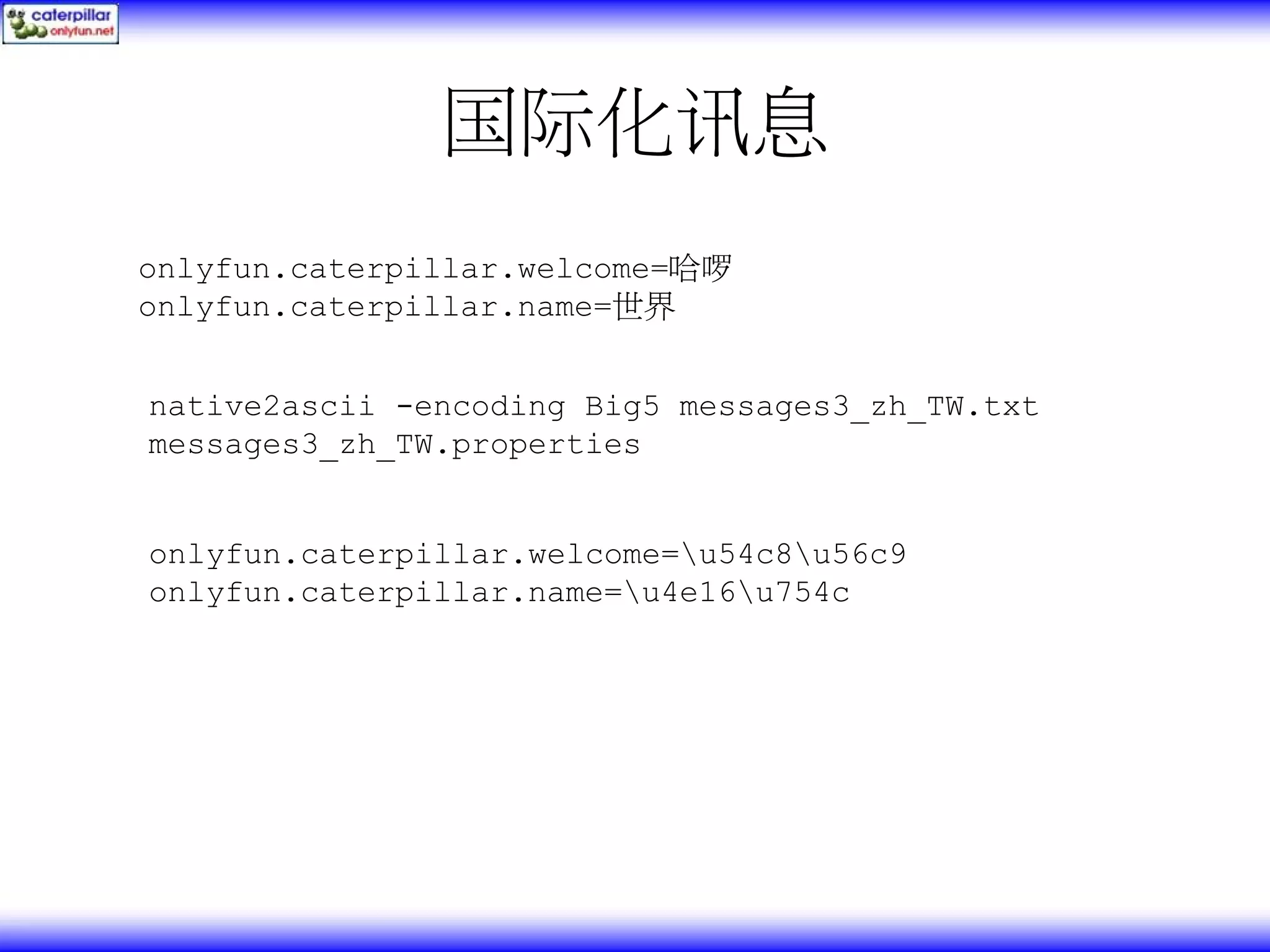 国际化讯息 onlyfun.caterpillar.welcome=哈啰 onlyfun.caterpillar.name=世界 native2ascii -encoding Big5 messages3_zh_TW.txt messages3_zh_TW.properties onlyfun.caterpillar.welcome=u54c8u56c9 onlyfun.caterpillar.name=u4e16u754c 